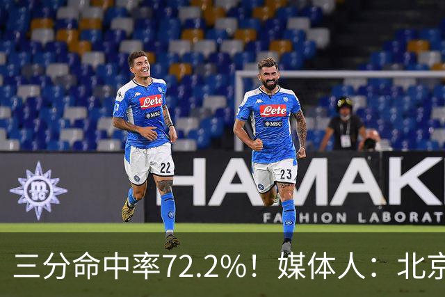 三分命中率72.2%！媒体人：北京这样的命中率 有无布朗都无人能挡