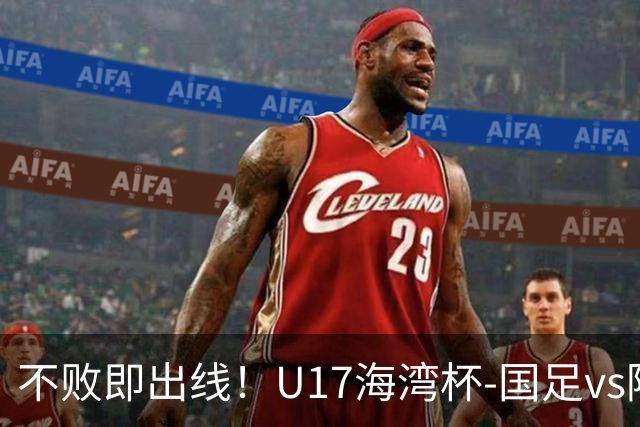 不败即出线！U17海湾杯-国足vs阿联酋首发：袁博涵、刘宇洋先发