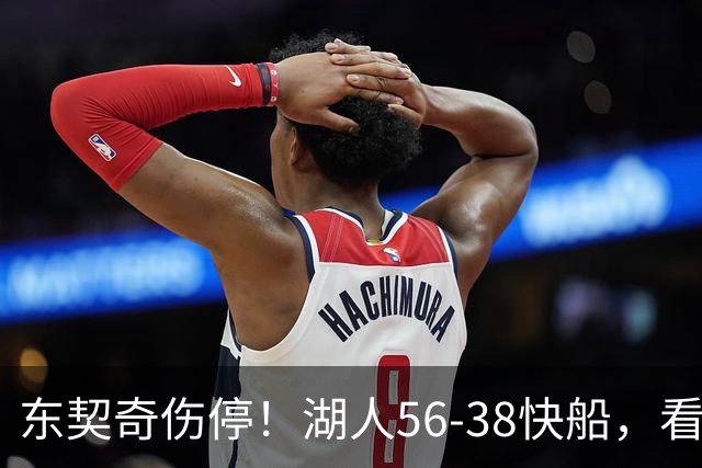 东契奇伤停！湖人56-38快船，看数据：他是头号功臣！