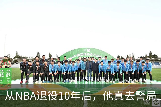 从NBA退役10年后，他真去警局上班了