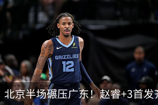 北京半场碾压广东！赵睿+3首发齐爆，丘天惊喜，广东防守太差了！