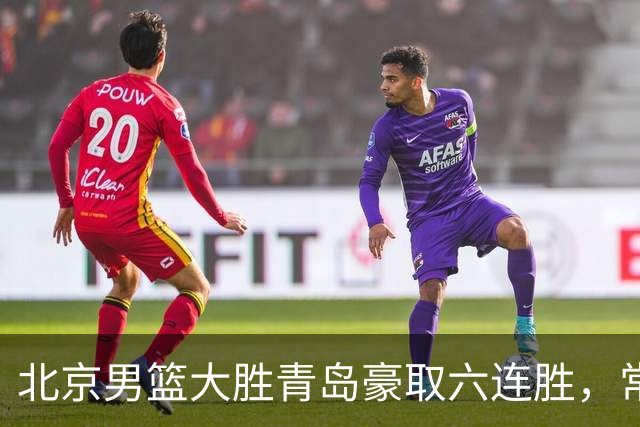 北京男篮大胜青岛豪取六连胜，常规赛冠军或已是囊中之物