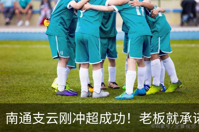 南通支云刚冲超成功！老板就承诺冲超奖金将在周一发，值得期待
