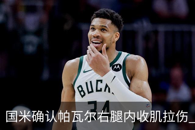国米确认帕瓦尔右腿内收肌拉伤 预计缺阵约20天