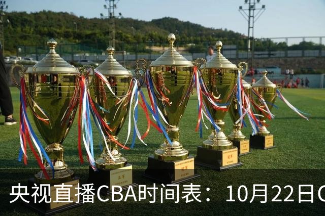 央视直播CBA时间表：10月22日CCTV16直播北京PK深圳，广东PK广厦