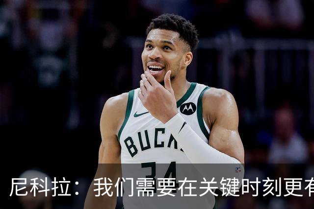 尼科拉：我们需要在关键时刻更有杀伤力；赛程很艰难