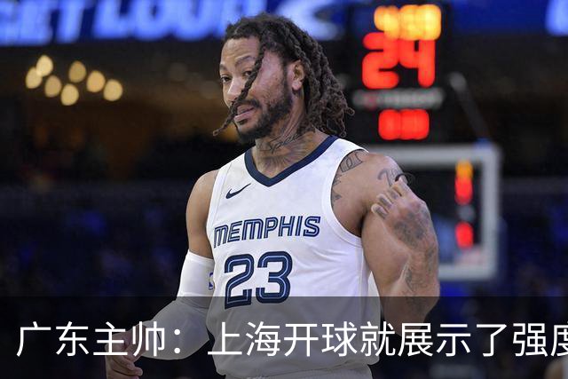 广东主帅：上海开球就展示了强度 我们要提高侵略性、身体强度等