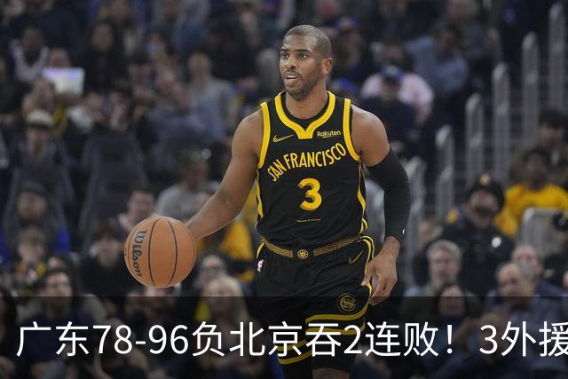 广东78-96负北京吞2连败！3外援凑齐却无铁血气质，亚帅该醒醒了