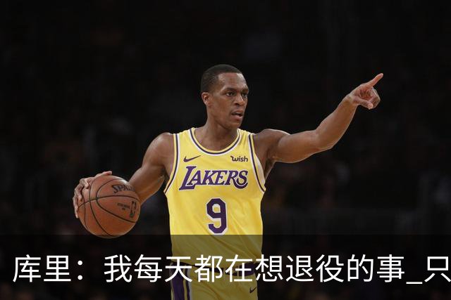 库里：我每天都在想退役的事 只有正视终点才能珍惜当下