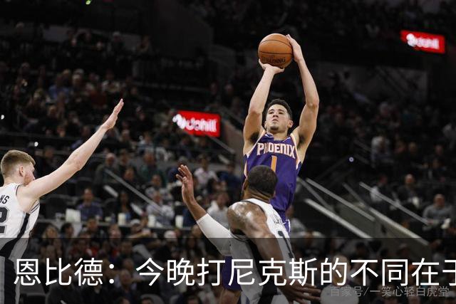 恩比德：今晚打尼克斯的不同在于我 我主动挑担子 我会以防守带头