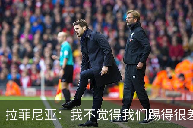 拉菲尼亚：我不觉得我们踢得很差，也不会因此失去信心