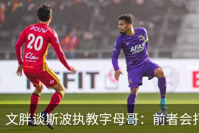 文胖谈斯波执教字母哥：前者会打造前所未见的全新战术体系