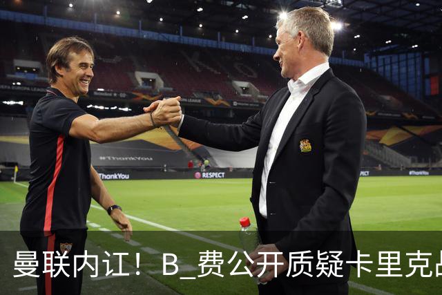 曼联内讧！B 费公开质疑卡里克战术 后者强硬回击