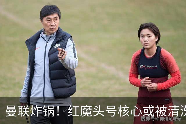 曼联炸锅！红魔头号核心或被清洗！6000 万水货等来上位机会