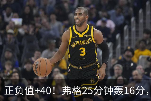 正负值+40！弗格25分钟轰16分，他下场广东净输22分