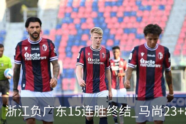 浙江负广东15连胜终结 马尚23+8陆文博27分