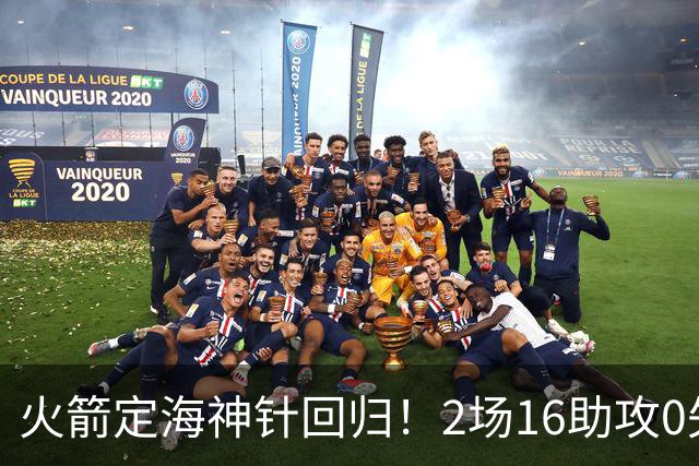 火箭定海神针回归！2场16助攻0失误 完美发挥已令球队蜕变