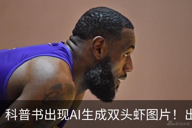 科普书出现AI生成双头虾图片！出版社回应：正通知全网下架并召回