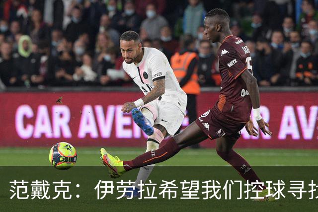 范戴克：伊劳拉希望我们控球寻找空当 克洛普更强调横向移动逼抢