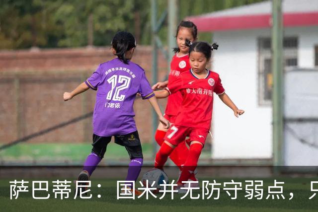 萨巴蒂尼：国米并无防守弱点，只是更爱进攻，被打穿很正常