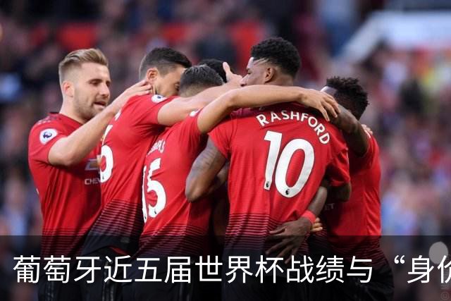 葡萄牙近五届世界杯战绩与“身价不匹配”的症结