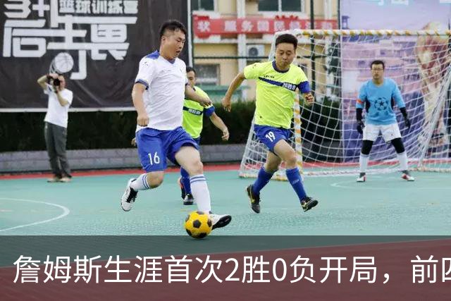 詹姆斯生涯首次2胜0负开局，前四次新队首战都没做到