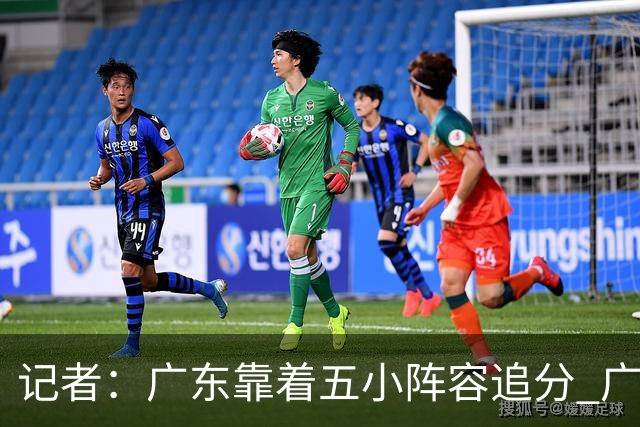 记者：广东靠着五小阵容追分 广厦想用高度优势却没用上