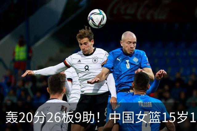 轰20分26板9助！中国女篮15岁1米83混血新星闪耀：化身篮板怪兽