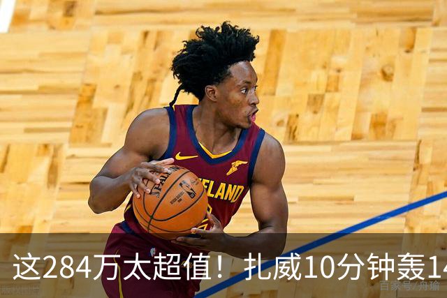 这284万太超值！扎威10分钟轰14分献空接暴扣 两战三分5中5超准