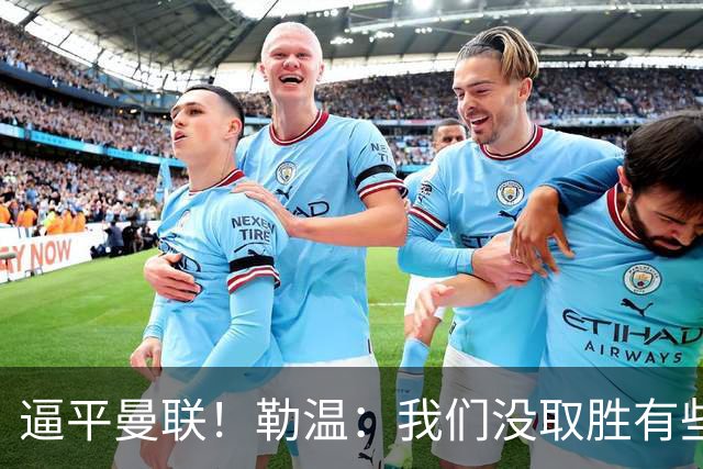 逼平曼联！勒温：我们没取胜有些不走运；抛开传闻 曼联仍然很强