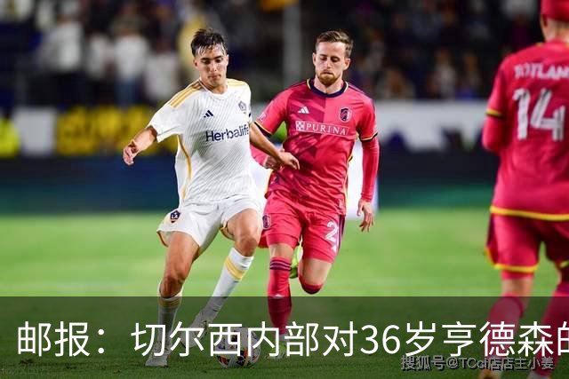 邮报：切尔西内部对36岁亨德森的表现赞不绝口，后者经常主动加练
