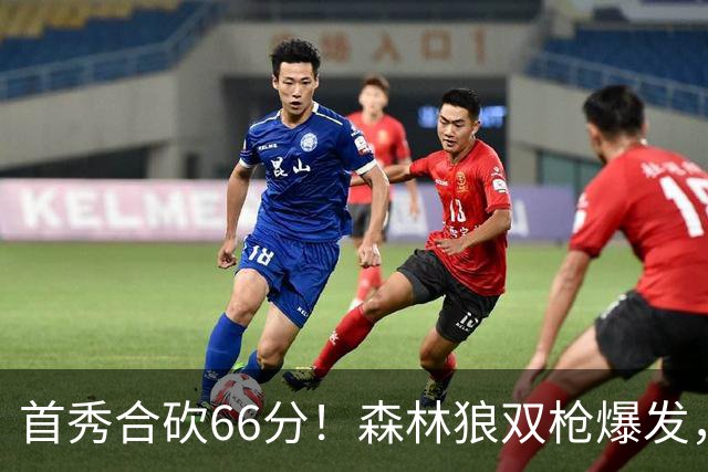 首秀合砍66分！森林狼双枪爆发，字母哥难以抵挡