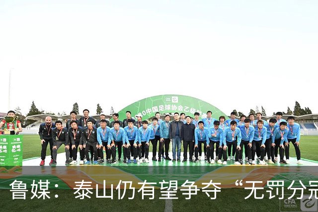 鲁媒：泰山仍有望争夺“无罚分冠军”，更需尽快明确球队长期规划
