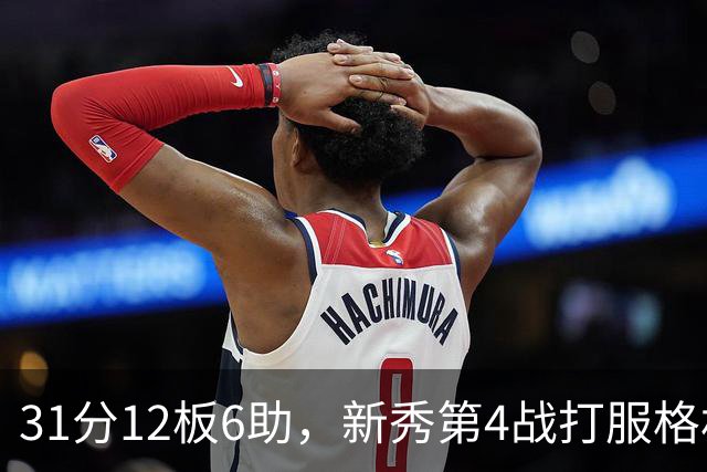 31分12板6助，新秀第4战打服格林：他还不懂NBA