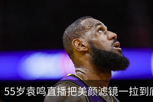 55岁袁鸣直播把美颜滤镜一拉到底，坦承体重130斤，不装不端太稀缺