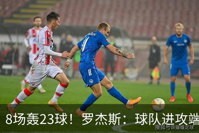 8场轰23球！罗杰斯：球队进攻端还有提升空间 佩德罗对我帮助很大