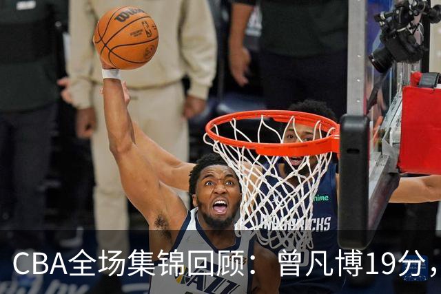 CBA全场集锦回顾：曾凡博19分，北京58分大胜深圳