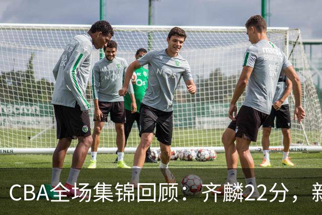 CBA全场集锦回顾：齐麟22分，新疆大胜天津