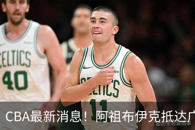 CBA最新消息！阿祖布伊克抵达广东，辽宁确定新核心，高诗岩自宣缺席第一阶段