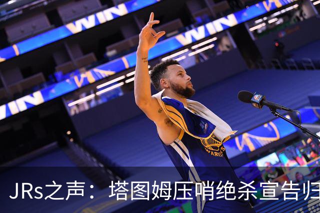 JRs之声：塔图姆压哨绝杀宣告归来，险胜篮网着实比赛太难看？