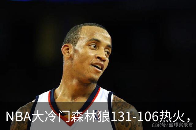 NBA大冷门森林狼131-106热火，字母哥被罚出场，84分先生全场最差