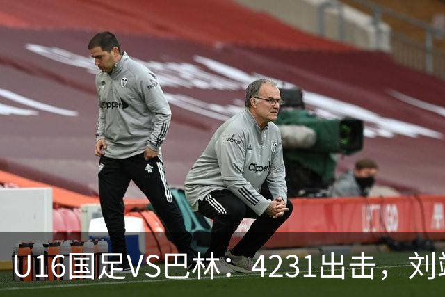 U16国足VS巴林：4231出击，刘靖磊顶替刘凯源，袁博涵领衔刘宇洋冲锋